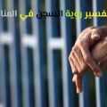 12895 3 رؤية السجن في المنام - السجن في الحلم حسب حاله الرائي حمامة الرياض